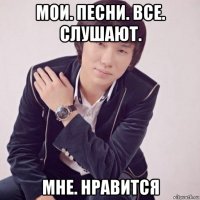 мои. песни. все. слушают. мне. нравится