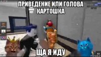 приведение или голова картошка ща я иду