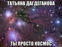 татьяна дагдеганова ты просто космос