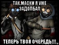 так,маски я уже задолбал теперь твоя очередь!!!