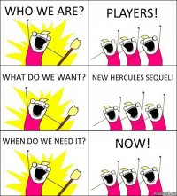 WHO WE ARE? PLAYERS! WHAT DO WE WANT? NEW HERCULES SEQUEL! WHEN DO WE NEED IT? NOW!