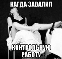 кагда завалил контрольную работу