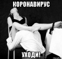 коронавирус уходи!