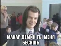  макар дёмин ты меня бесишь