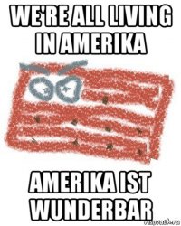 we're all living in amerika amerika ist wunderbar