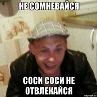 не сомневайся соси соси не отвлекайся