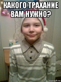 какого трахание вам нужно? 