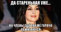 да старенькая уже... но члены ещё так же горячо обжигаются