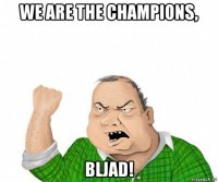 we are the champions, bljad!