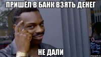 пришёл в банк взять денег не дали