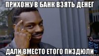 прихожу в банк взять денег дали вместо етого пиздюли