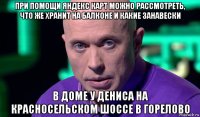 при помощи яндекс карт можно рассмотреть, что же хранит на балконе и какие занавески в доме у дениса на красносельском шоссе в горелово