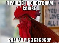 я раждён в саветскам саюзе, сделан я в эсэсэсэр