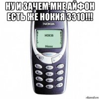 ну и зачем мне айфон есть же нокия 3310!!! 