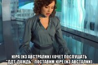  юра (из австралии) хочет послушать "ддт-дождь". поставим юре (из австалии)