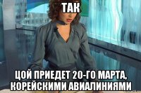 так цой приедет 20-го марта, корейскими авиалиниями