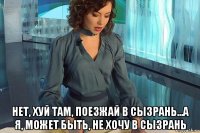  нет, хуй там, поезжай в сызрань...а я, может быть, не хочу в сызрань