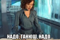  надо, танюш, надо...