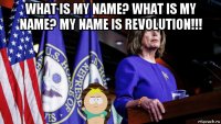 what is my name? what is my name? my name is revolution!!! 