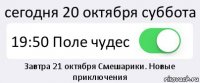 сегодня 20 октября суббота 19:50 Поле чудес Завтра 21 октября Смешарики. Новые приключения