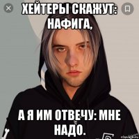 хейтеры скажут: нафига, а я им отвечу: мне надо.