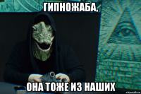 гипножаба, она тоже из наших