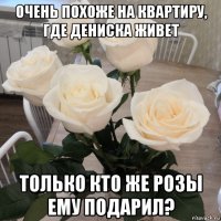 очень похоже на квартиру, где дениска живет только кто же розы ему подарил?