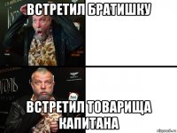 встретил братишку встретил товарища капитана