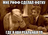 мне рифф сделал фотку где я как реальная тп