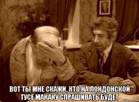  вот ты мне скажи, кто на лондонской тусе макаку спрашивать будет