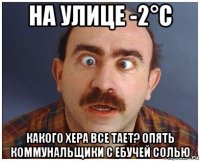 на улице -2°с какого хера все тает? опять коммунальщики с ебучей солью