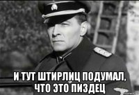  и тут штирлиц подумал, что это пиздец