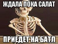 ждала пока салат приедет на батл