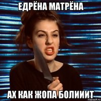 едрёна матрёна ах как жопа болииит