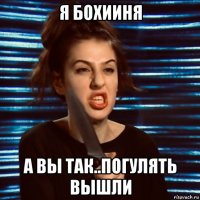 я бохииня а вы так..погулять вышли