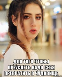  для того чтобы преуспеть надо себя превратить в чудовище