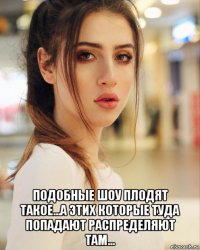  подобные шоу плодят такое...а этих которые туда попадают распределяют там...