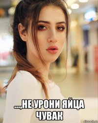  ...,не урони яйца чувак