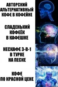 Авторский альтернативный кофе в кофейне Сладенький кофеёк
в кафешке Нескафе 3-в-1
в турке
на песке Кофе
по красной цене