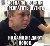 когда попросили прекратить шутить но сами же дают повод