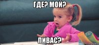 где? мой? пивас?