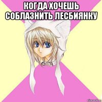 когда хочешь соблазнить лесбиянку 