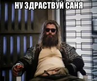 ну здраствуй саня 