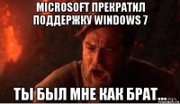 microsoft прекратил поддержку windows 7 ты был мне как брат...