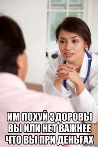  им похуй здоровы вы или нет важнее что вы при деньгах