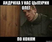 андрюха у нас цыпурин олег по коням