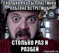 сколько раз ты пластинку кобзона встретишь столько раз и разбей