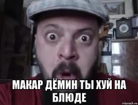  макар дёмин ты хуй на блюде