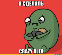 я сделяль crazy alex