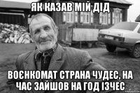 як казав мій дід воєнкомат страна чудес, на час зайшов на год ізчес